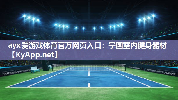 ayx爱游戏体育官方网页入口：宁国室内健身器材