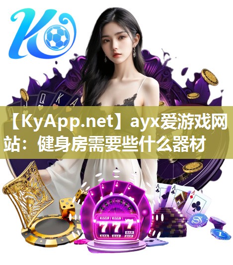 ayx爱游戏网站：健身房需要些什么器材