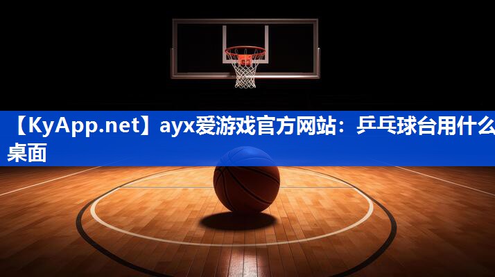 ayx爱游戏官方网站：乒乓球台用什么桌面