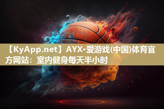 AYX·爱游戏(中国)体育官方网站：室内健身每天半小时