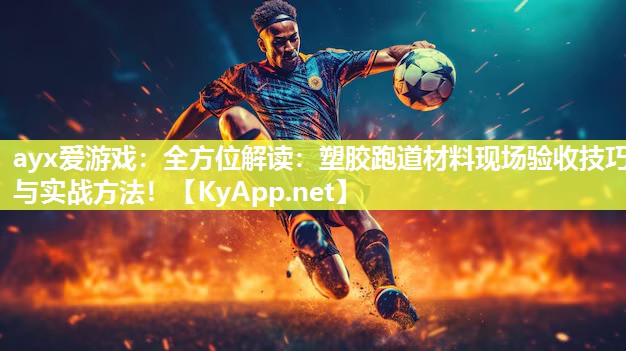 ayx爱游戏：全方位解读：塑胶跑道材料现场验收技巧与实战方法！