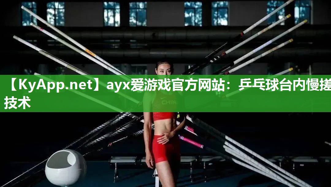 ayx爱游戏官方网站：乒乓球台内慢搓技术