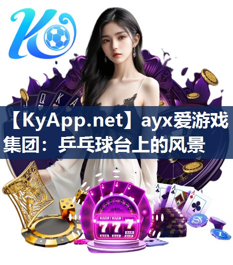 ayx爱游戏集团：乒乓球台上的风景