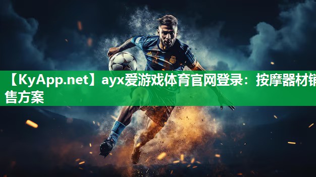 ayx爱游戏体育官网登录：按摩器材销售方案