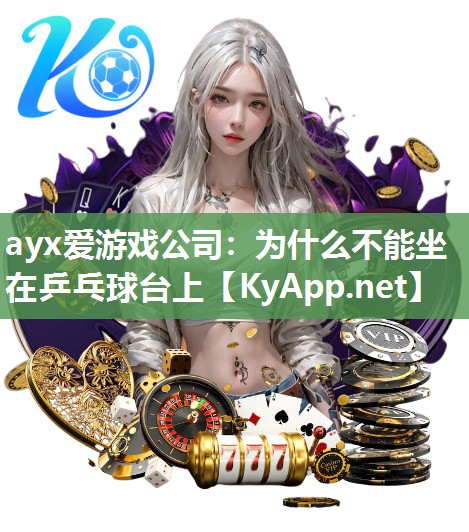 ayx爱游戏公司：为什么不能坐在乒乓球台上