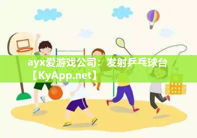 ayx爱游戏公司：发射乒乓球台