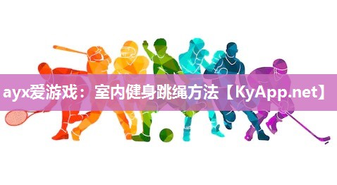 ayx爱游戏：室内健身跳绳方法