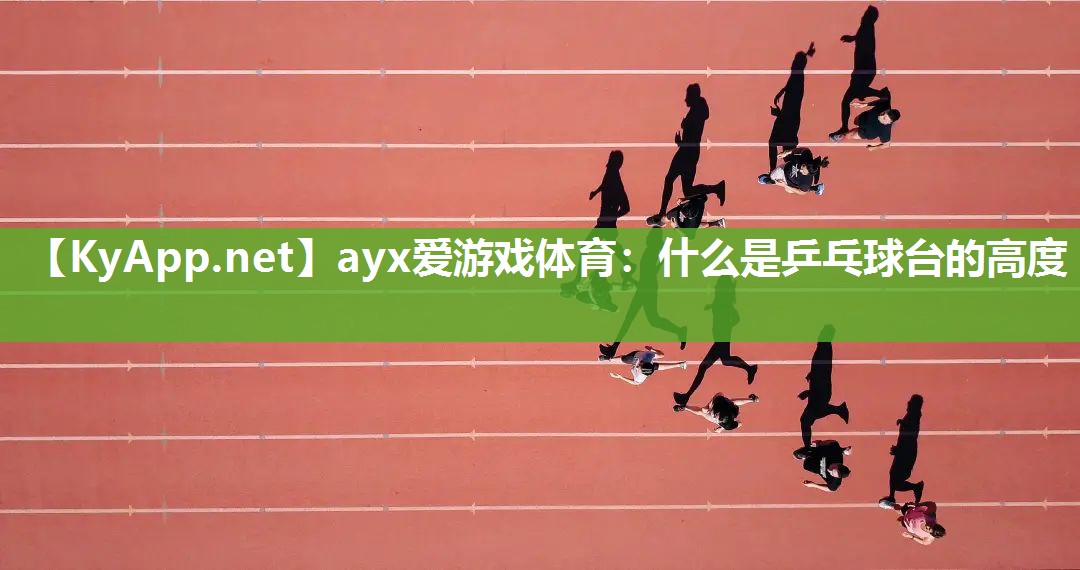 ayx爱游戏体育：什么是乒乓球台的高度