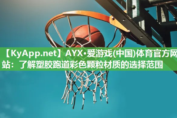 AYX·爱游戏(中国)体育官方网站：了解塑胶跑道彩色颗粒材质的选择范围