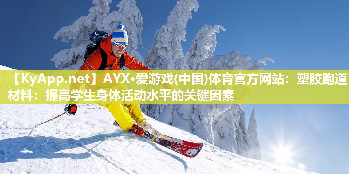 AYX·爱游戏(中国)体育官方网站：塑胶跑道材料：提高学生身体活动水平的关键因素