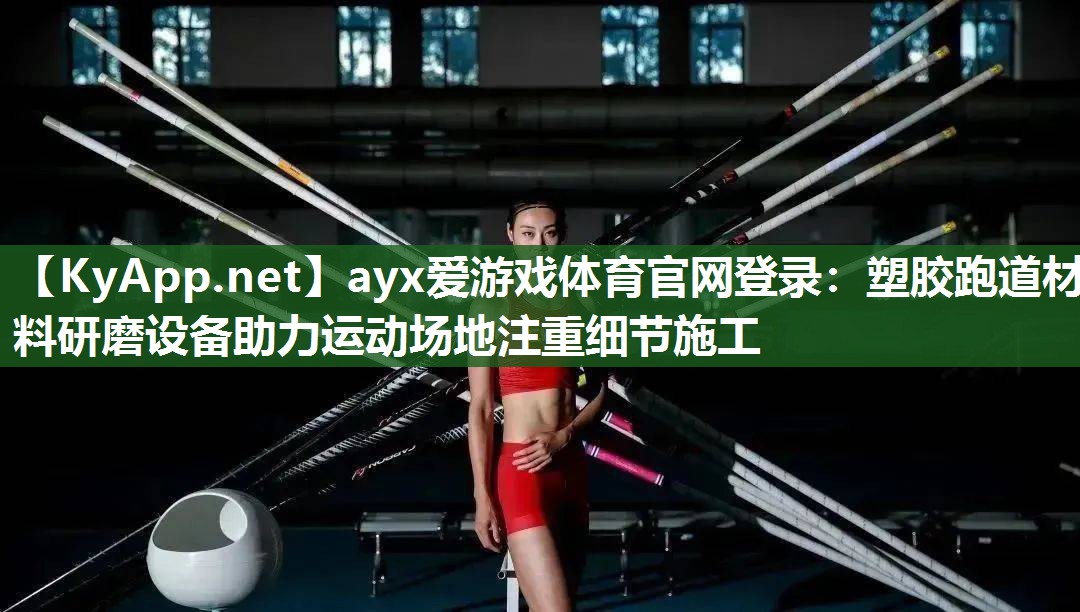 ayx爱游戏体育官网登录：塑胶跑道材料研磨设备助力运动场地注重细节施工