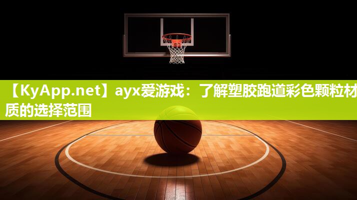 ayx爱游戏：了解塑胶跑道彩色颗粒材质的选择范围