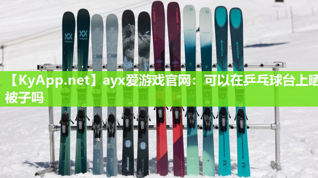 ayx爱游戏官网：可以在乒乓球台上晒被子吗