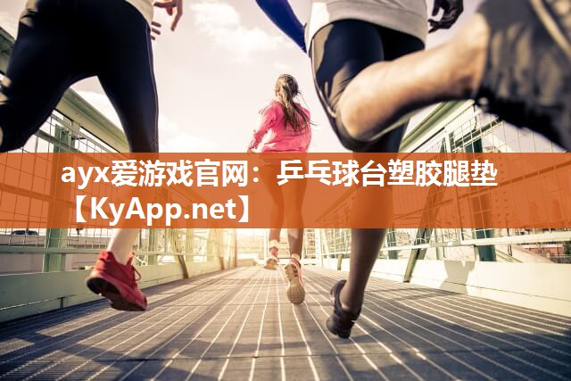 ayx爱游戏官网：乒乓球台塑胶腿垫