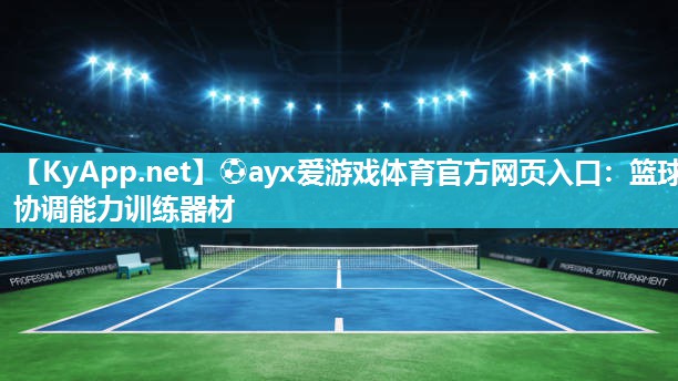 ⚽ayx爱游戏体育官方网页入口：篮球协调能力训练器材