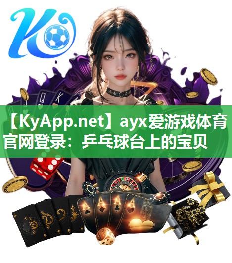 ayx爱游戏体育官网登录：乒乓球台上的宝贝