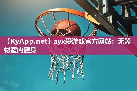 ayx爱游戏官方网站：无器材室内健身