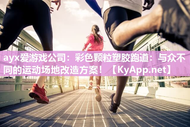 ayx爱游戏公司：彩色颗粒塑胶跑道：与众不同的运动场地改造方案！