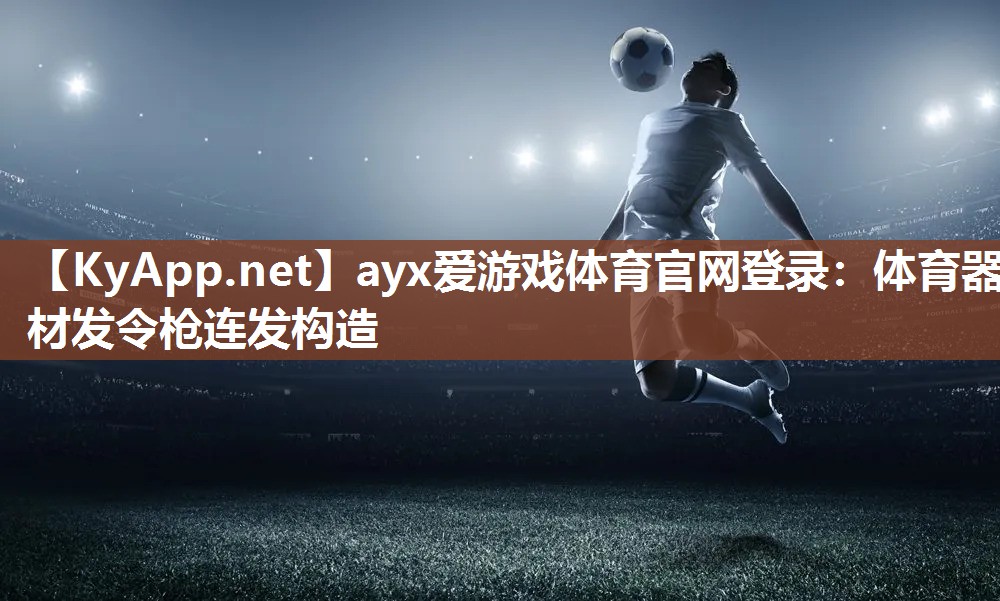 ayx爱游戏体育官网登录：体育器材发令枪连发构造