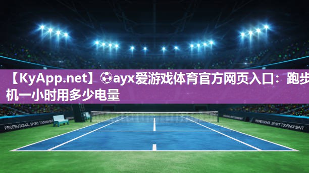 ⚽ayx爱游戏体育官方网页入口：跑步机一小时用多少电量