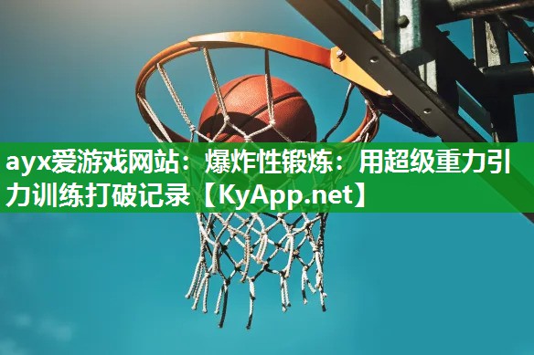 ayx爱游戏网站：爆炸性锻炼：用超级重力引力训练打破记录