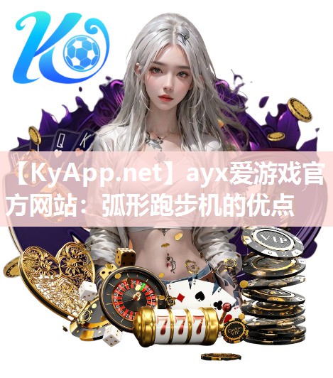 ayx爱游戏官方网站：弧形跑步机的优点