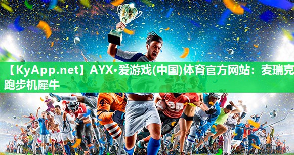 AYX·爱游戏(中国)体育官方网站：麦瑞克跑步机犀牛