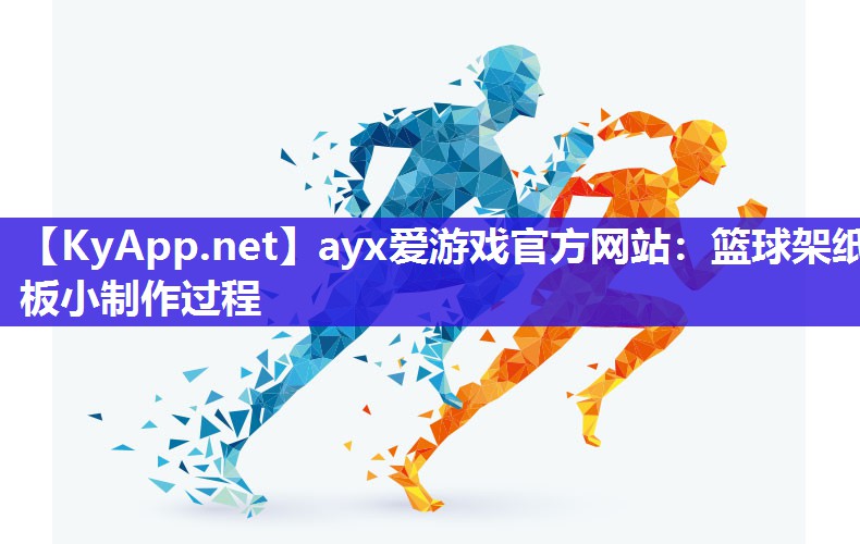 ayx爱游戏官方网站：篮球架纸板小制作过程