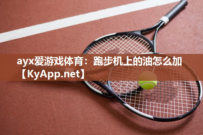 ayx爱游戏体育：跑步机上的油怎么加