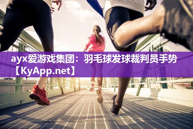 ayx爱游戏集团：羽毛球发球裁判员手势