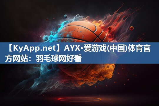 AYX·爱游戏(中国)体育官方网站：羽毛球网好看