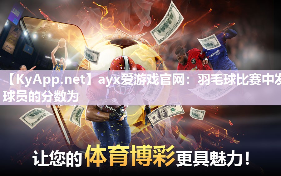 ayx爱游戏官网：羽毛球比赛中发球员的分数为