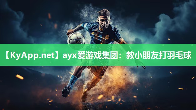 ayx爱游戏集团：教小朋友打羽毛球