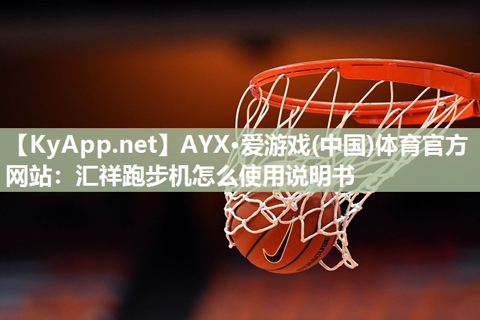 AYX·爱游戏(中国)体育官方网站：汇祥跑步机怎么使用说明书