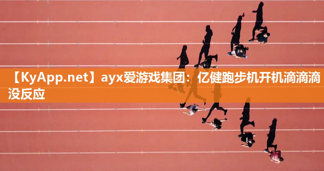 ayx爱游戏集团：亿健跑步机开机滴滴滴没反应